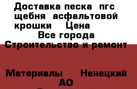 Доставка песка, пгс, щебня, асфальтовой крошки. › Цена ­ 400 - Все города Строительство и ремонт » Материалы   . Ненецкий АО,Выучейский п.